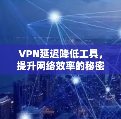 VPN延迟降低工具，提升网络效率的秘密武器