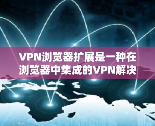 VPN浏览器扩展是一种在浏览器中集成的VPN解决方案,旨在通过浏览器轻松实现VPN连接,同时提供便捷的管理功能。以下是对VPN浏览器扩展的详细分析 VPN浏览器扩展是一种在浏览器中集成的VPN解决方案,旨在通过浏览器轻松实现VPN连接,同时提供便捷的管理功能。以下是对VPN浏览器扩展的详细分析