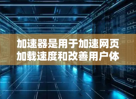 加速器是用于加速网页加载速度和改善用户体验的技术或工具。通过优化加速器的配置和使用方法，可以显著提升网页访问速度和性能。以下是一些常见的加速器网页访问优化策略和建议