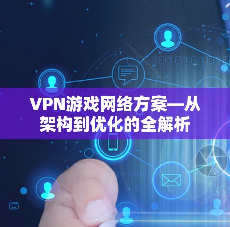 VPN游戏网络方案—从架构到优化的全解析 VPN游戏网络方案—从架构到优化的全解析