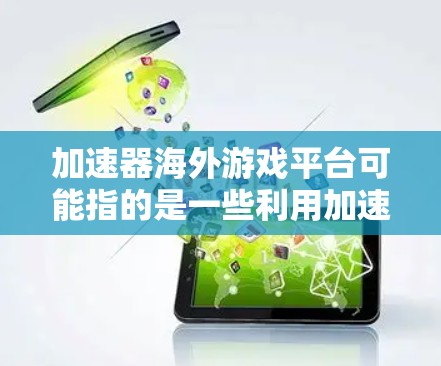 加速器海外游戏平台可能指的是一些利用加速器技术来优化游戏连接速度和体验的平台或解决方案。这些加速器通常用于解决游戏连接到海外服务器时的网络延迟、带宽限制或其他性能问题。以下是一些相关的信息和建议
