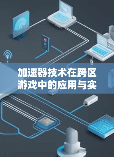 加速器技术在跨区游戏中的应用与实现