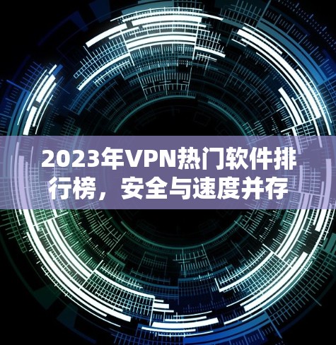 2023年VPN热门软件排行榜，安全与速度并存
