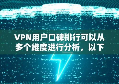 VPN用户口碑排行可以从多个维度进行分析,以下是一个综合的评估框架,帮助您选择适合的VPN服务 VPN用户口碑排行可以从多个维度进行分析,以下是一个综合的评估框架,帮助您选择适合的VPN服务