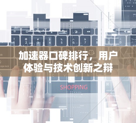加速器口碑排行,用户体验与技术创新之辩 加速器口碑排行,用户体验与技术创新之辩