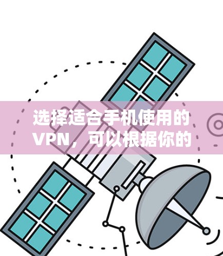 选择适合手机使用的VPN，可以根据你的需求和预算来决定。以下是一些推荐的VPN工具，适合手机用户