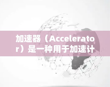 加速器(Accelerator)是一种用于加速计算机任务的硬件或软件设备。对于手机来说,选择合适的加速器可以显著提升性能,特别是在处理图形、数据处理、传输等任务时。以下是适合手机的加速器推荐 加速器(Accelerator)是一种用于加速计算机任务的硬件或软件设备。对于手机来说,选择合适的加速器可以显著提升性能,特别是在处理图形、数据处理、传输等任务时。以下是适合手机的加速器推荐