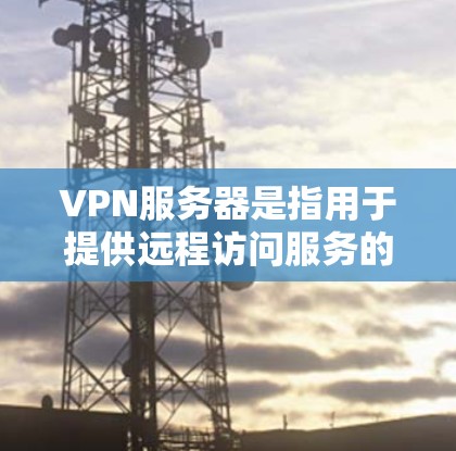 VPN服务器是指用于提供远程访问服务的专门服务器,通常用于创建安全的加密网络连接。以下是几种主要的VPN服务器类型及其区别 VPN服务器是指用于提供远程访问服务的专门服务器,通常用于创建安全的加密网络连接。以下是几种主要的VPN服务器类型及其区别