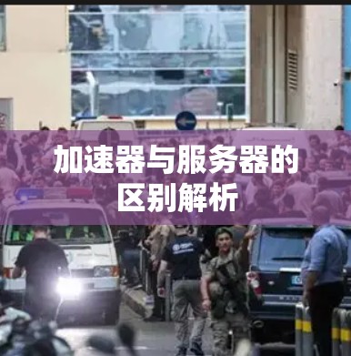 加速器与服务器的区别解析