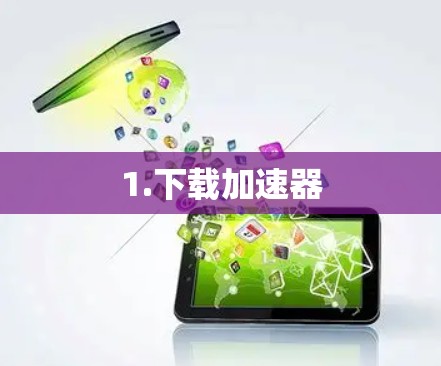 1.下载加速器 1.下载加速器