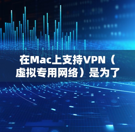 在Mac上支持VPN(虚拟专用网络)是为了为用户提供安全的网络连接,通常用于访问公司内部网络、保护隐私或连接到远程服务器。以下是关于Mac上VPN的一些信息 在Mac上支持VPN(虚拟专用网络)是为了为用户提供安全的网络连接,通常用于访问公司内部网络、保护隐私或连接到远程服务器。以下是关于Mac上VPN的一些信息