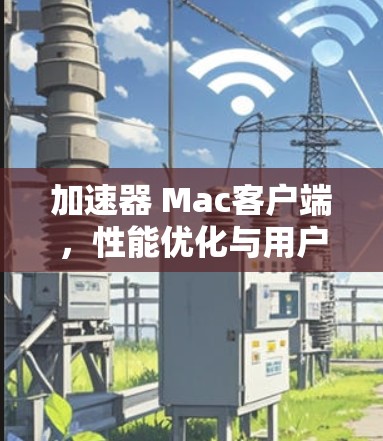 加速器 Mac客户端，性能优化与用户体验提升