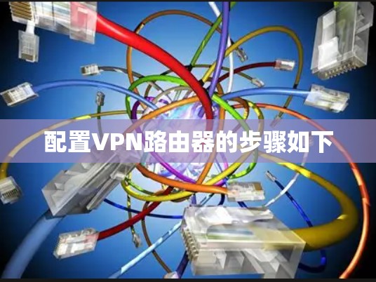 配置VPN路由器的步骤如下