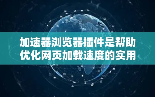 加速器浏览器插件是帮助优化网页加载速度的实用工具,通过多种方法提升浏览体验。以下是对这些插件的详细分析和使用建议 加速器浏览器插件是帮助优化网页加载速度的实用工具,通过多种方法提升浏览体验。以下是对这些插件的详细分析和使用建议