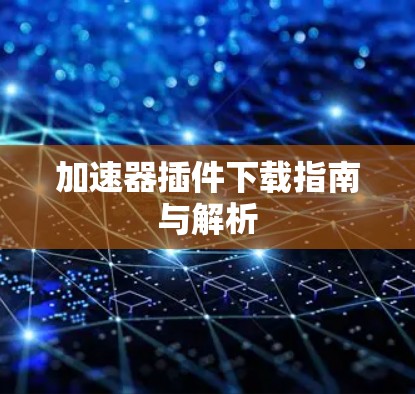 加速器插件下载指南与解析 加速器插件下载指南与解析