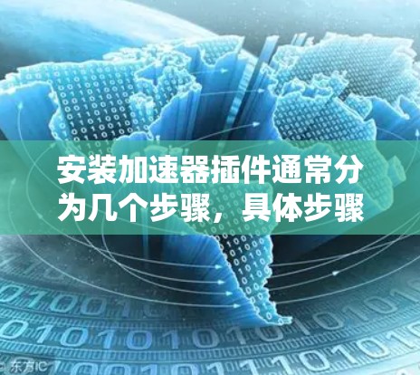 安装加速器插件通常分为几个步骤,具体步骤可能因插件类型和平台不同而有所差异。以下是一个通用的安装指南 安装加速器插件通常分为几个步骤,具体步骤可能因插件类型和平台不同而有所差异。以下是一个通用的安装指南
