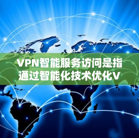VPN智能服务访问是指通过智能化技术优化VPN连接的过程,提升访问效率和安全性。以下是对该技术的详细分析 VPN智能服务访问是指通过智能化技术优化VPN连接的过程,提升访问效率和安全性。以下是对该技术的详细分析
