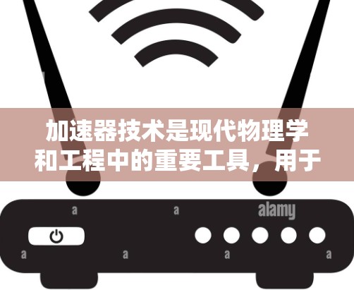 加速器技术是现代物理学和工程中的重要工具,用于加速粒子以获得高能量,以进行研究和应用。在以下将详细介绍加速器的基本原理、类型、关键组件及其应用 加速器技术是现代物理学和工程中的重要工具,用于加速粒子以获得高能量,以进行研究和应用。在以下将详细介绍加速器的基本原理、类型、关键组件及其应用