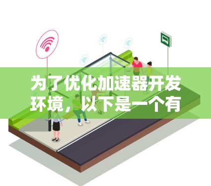 为了优化加速器开发环境，以下是一个有条理的优化步骤指南，帮助您建立一个高效、舒适的工作环境