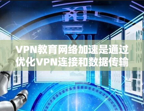VPN教育网络加速是通过优化VPN连接和数据传输方式,使得教育机构中的师生能够快速、安全地访问网络资源。以下是详细解释 VPN教育网络加速是通过优化VPN连接和数据传输方式,使得教育机构中的师生能够快速、安全地访问网络资源。以下是详细解释