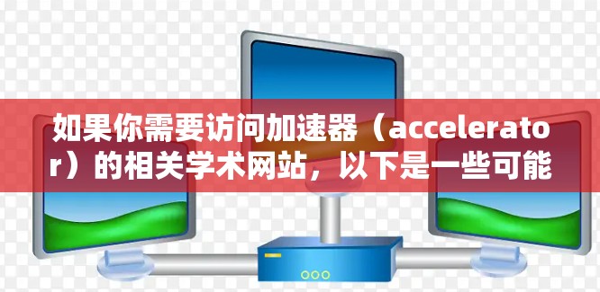 如果你需要访问加速器（accelerator）的相关学术网站，以下是一些可能有用的资源和平台