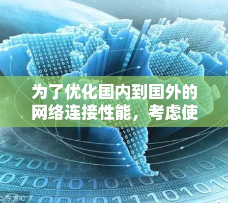 为了优化国内到国外的网络连接性能,考虑使用加速器是一种有效的策略。以下是详细的步骤和建议 为了优化国内到国外的网络连接性能,考虑使用加速器是一种有效的策略。以下是详细的步骤和建议