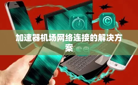 加速器机场网络连接的解决方案 加速器机场网络连接的解决方案