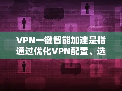 VPN一键智能加速是指通过优化VPN配置、选择合适的服务器位置以及调整VPN设置等方法，来提升VPN的连接速度和使用体验。以下是一些常见的优化方法和技巧
