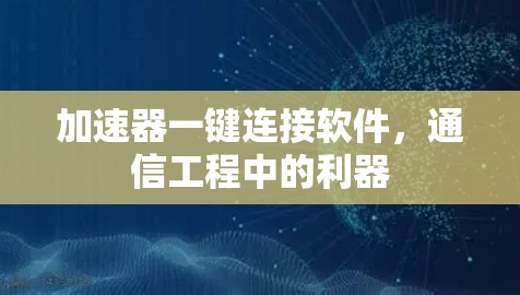 加速器一键连接软件，通信工程中的利器