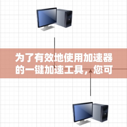 为了有效地使用加速器的一键加速工具，您可以按照以下步骤进行操作