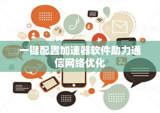 一键配置加速器软件助力通信网络优化 一键配置加速器软件助力通信网络优化