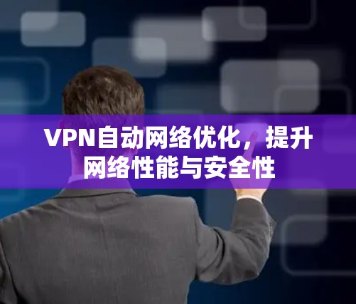 VPN自动网络优化，提升网络性能与安全性