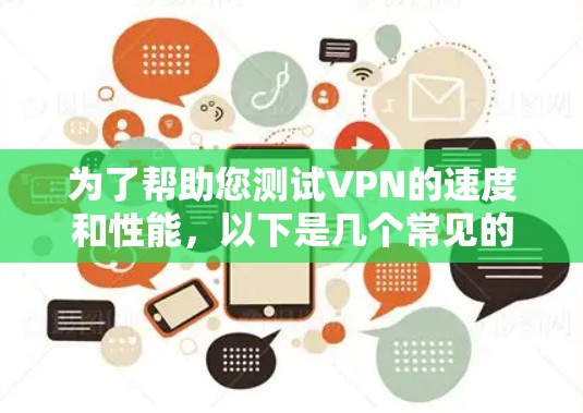 为了帮助您测试VPN的速度和性能,以下是几个常见的工具和方法 为了帮助您测试VPN的速度和性能,以下是几个常见的工具和方法