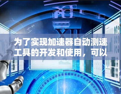 为了实现加速器自动测速工具的开发和使用，可以按照以下步骤进行