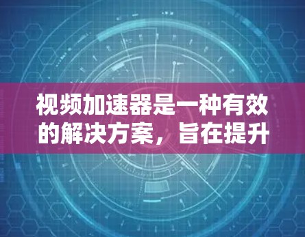 视频加速器是一种有效的解决方案,旨在提升视频流的传输和播放效率。以下是对视频加速器的详细分析和总结 视频加速器是一种有效的解决方案,旨在提升视频流的传输和播放效率。以下是对视频加速器的详细分析和总结