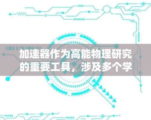 加速器作为高能物理研究的重要工具，涉及多个学科和技术。以下是对加速器学术资源的系统总结，帮助你全面理解加速器的工作原理、技术发展和应用领域