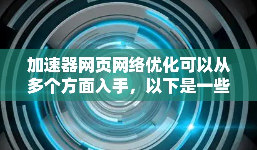 加速器网页网络优化可以从多个方面入手,以下是一些具体的优化策略和建议 加速器网页网络优化可以从多个方面入手,以下是一些具体的优化策略和建议