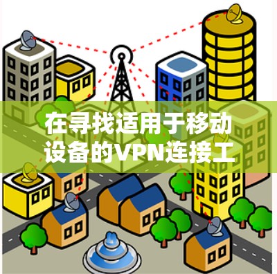 在寻找适用于移动设备的VPN连接工具时，您可以选择以下几种工具，这些工具提供了多种功能，满足不同的需求