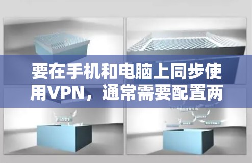 要在手机和电脑上同步使用VPN，通常需要配置两台设备连接同一个VPN服务器。以下是详细的步骤指南