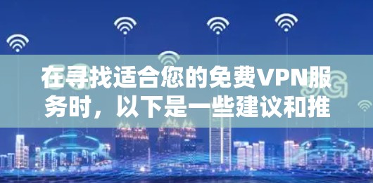 在寻找适合您的免费VPN服务时，以下是一些建议和推荐，帮助您选择一个既安全又可靠的解决方案