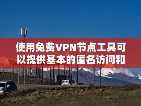 使用免费VPN节点工具可以提供基本的匿名访问和网络安全，但需谨慎选择和使用。以下是详细的步骤指南