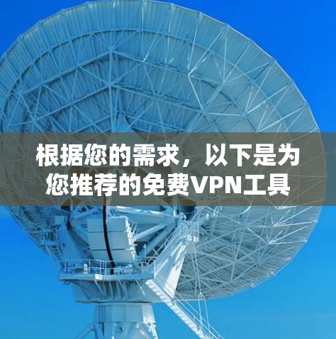 根据您的需求，以下是为您推荐的免费VPN工具，每个工具都有其独特的优势和适用场景