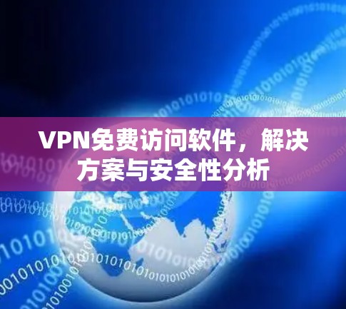 VPN免费访问软件，解决方案与安全性分析