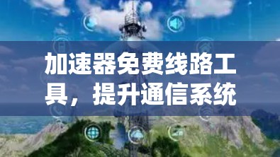 加速器免费线路工具，提升通信系统性能的秘密武器
