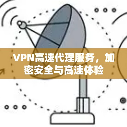 VPN高速代理服务，加密安全与高速体验