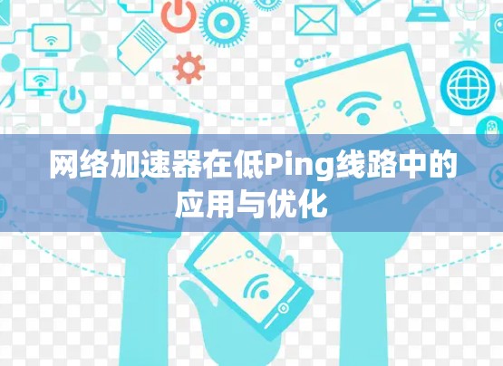 网络加速器在低Ping线路中的应用与优化