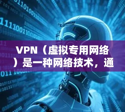 VPN（虚拟专用网络）是一种网络技术，通过建立安全的加密连接，允许用户访问远程网络，通常是以匿名的方式连接到另一个网络。VPN的主要用途包括保护隐私、访问被限制的内容、或连接到不同的网络环境