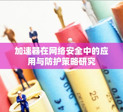 加速器在网络安全中的应用与防护策略研究