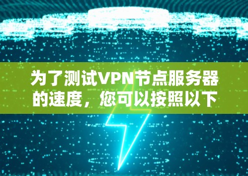 为了测试VPN节点服务器的速度，您可以按照以下步骤进行