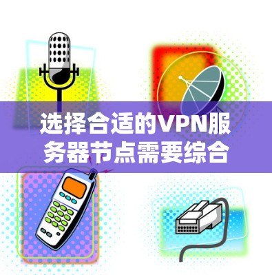 选择合适的VPN服务器节点需要综合考虑多个因素，确保既能满足性能需求，又能保证安全性。以下是一个有条理的选择指南